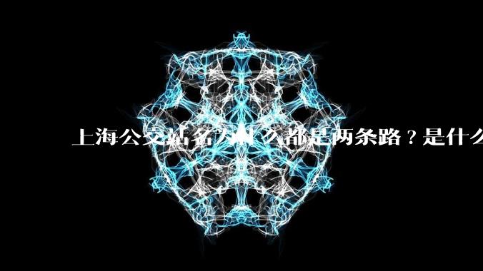 上海公交站名为什么都是两条路?是什么意思？