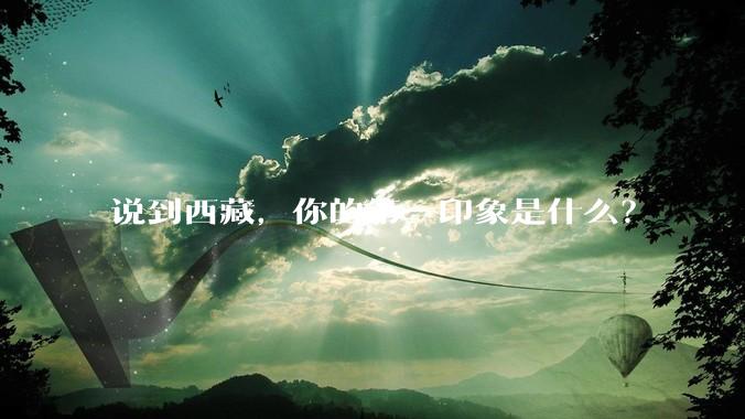 说到西藏，你的第一印象是什么？