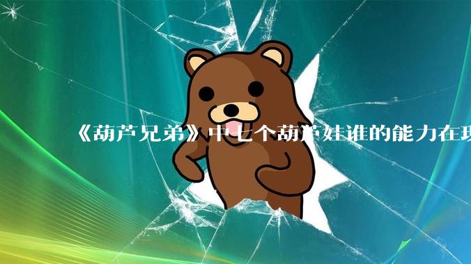 《葫芦兄弟》中七个葫芦娃谁的能力在现代用处更大？
