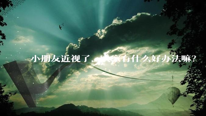 小朋友近视了，大家有什么好办法嘛？