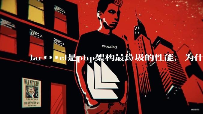 lar***el是php架构最垃圾的性能，为什么那么多人还是自我感觉良好？