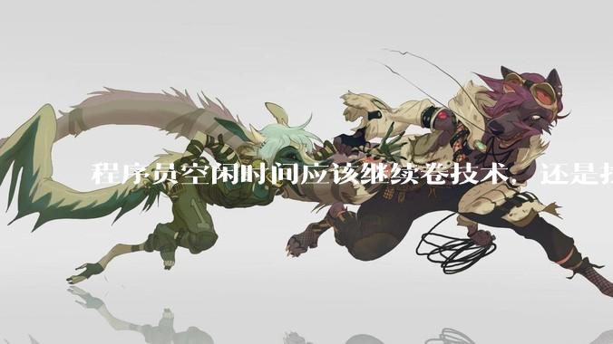程序员空闲时间应该继续卷技术，还是找其他副业？