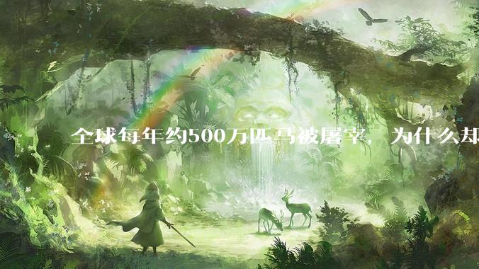 全球每年约500万匹马被屠宰，为什么却见不到中国人吃马肉？