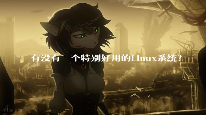 有没有一个特别好用的Linux系统？