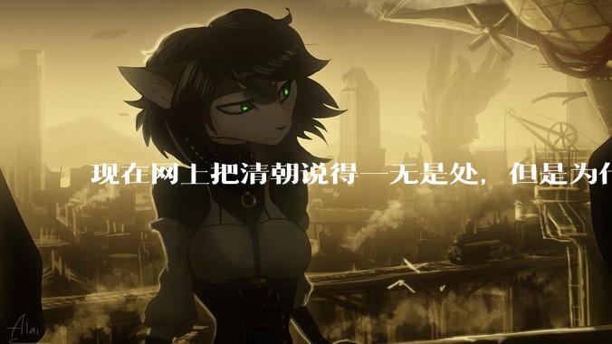现在网上把清朝说得一无是处，但是为什么能统治268年？