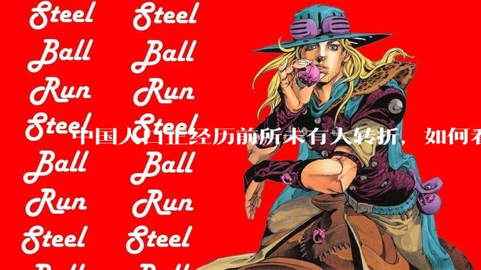 中国人口正经历前所未有大转折，如何看待中国人口负增长？应该怎样应对？