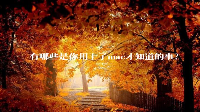 有哪些是你用上了mac才知道的事？