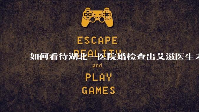 如何看待湖北一医院婚检查出艾滋医生未告知伴侣致感染，医生被停职？反映出哪些问题？
