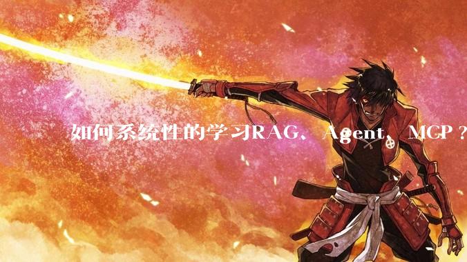 如何系统性的学习RAG、Agent、MCP?