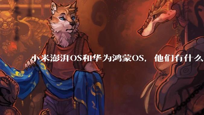 小米澎湃OS和华为鸿蒙OS，他们有什么不一样，谁更有发展前途？