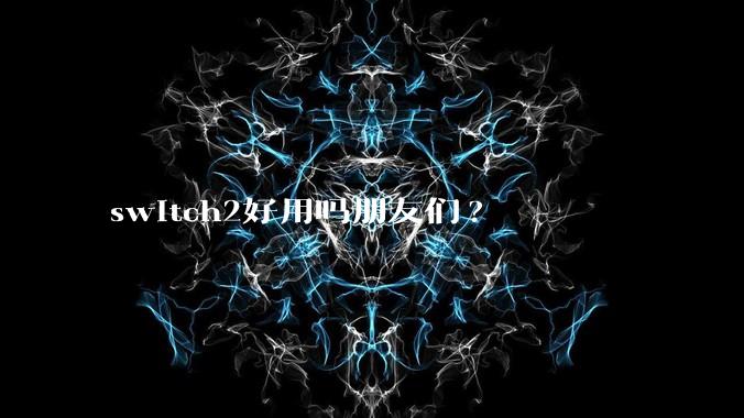 switch2好用吗朋友们?