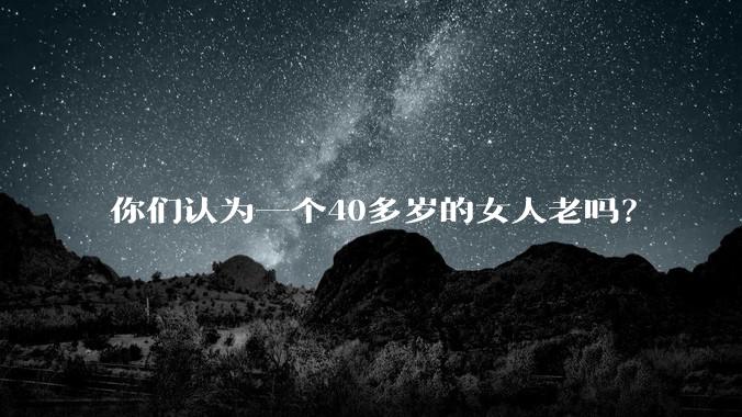 你们认为一个40多岁的女人老吗？