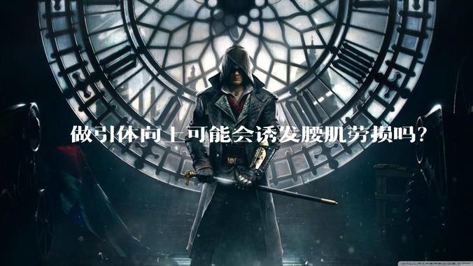 做引体向上可能会诱发腰肌劳损吗？