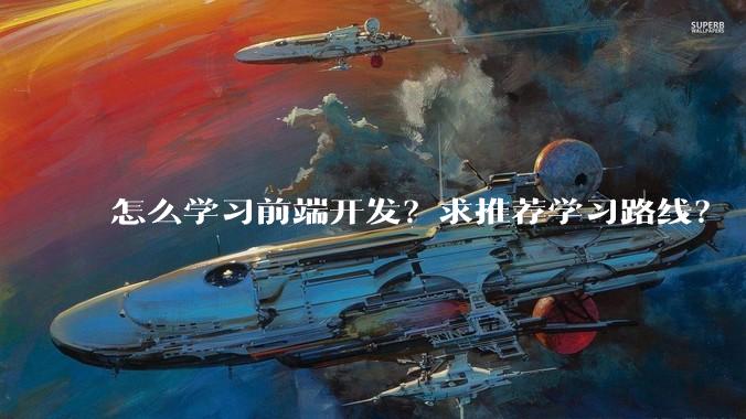 怎么学习前端开发？求推荐学习路线？