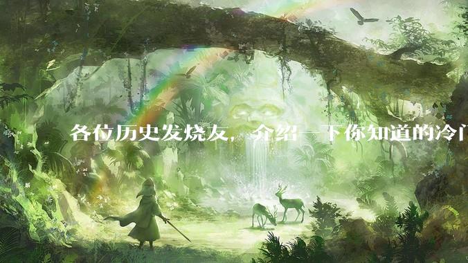 各位历史发烧友，介绍一下你知道的冷门史实或逆天史实？