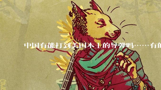 中国有能打到美国本土的导弹吗……有的话最远能打到哪里呢？