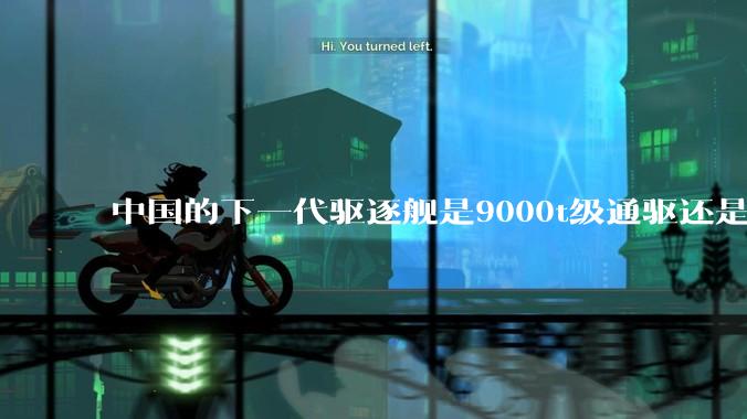 中国的下一代驱逐舰是9000t级通驱还是055改型？